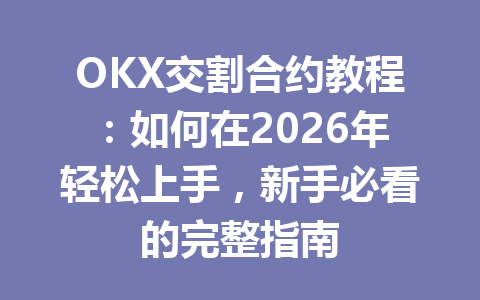 OKX交割合约教程:如何在2026年轻松上手,新手必看的完整指南