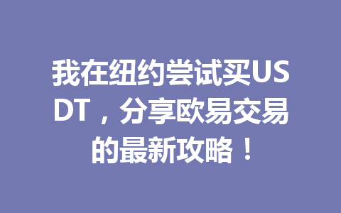 我在纽约尝试买USDT,分享欧易交易的最新攻略!