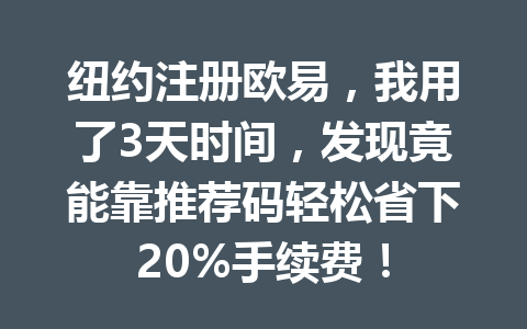 纽约注册欧易,我用了3天时间,发现竟能靠推荐码轻松省下20%手续费!