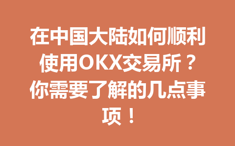 在中国大陆如何顺利使用OKX交易所？你需要了解的几点事项！