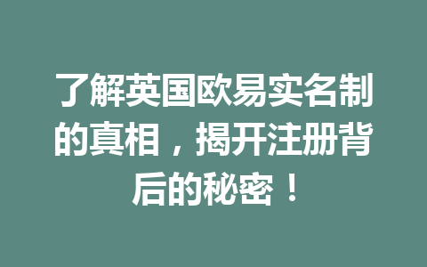 了解英国欧易实名制的真相,揭开注册背后的秘密!