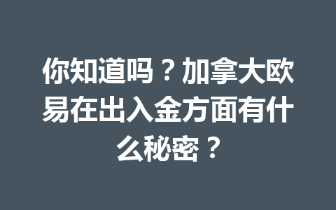 你知道吗?加拿大欧易在出入金方面有什么秘密?