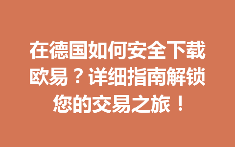 在德国如何安全下载欧易？详细指南解锁您的交易之旅！