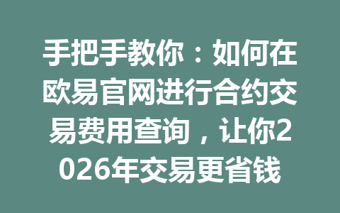 手把手教你:如何在欧易官网进行合约交易费用查询,让你2026年交易更省钱!