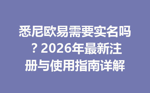 悉尼欧易需要实名吗？2026年最新注册与使用指南详解