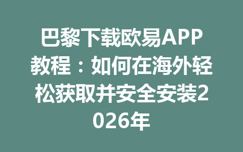 巴黎下载欧易APP教程:如何在海外轻松获取并安全安装2026年