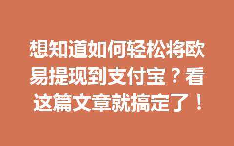 想知道如何轻松将欧易提现到支付宝？看这篇文章就搞定了！