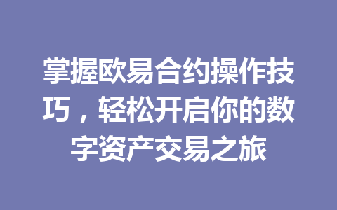 掌握欧易合约操作技巧,轻松开启你的数字资产交易之旅