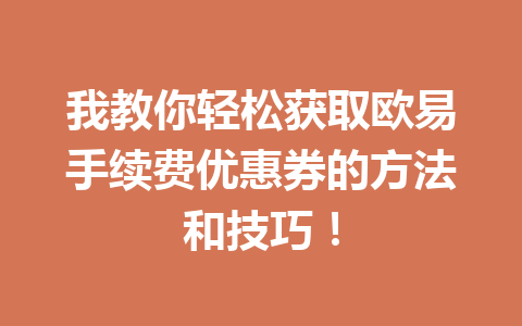 我教你轻松获取欧易手续费优惠券的方法和技巧！