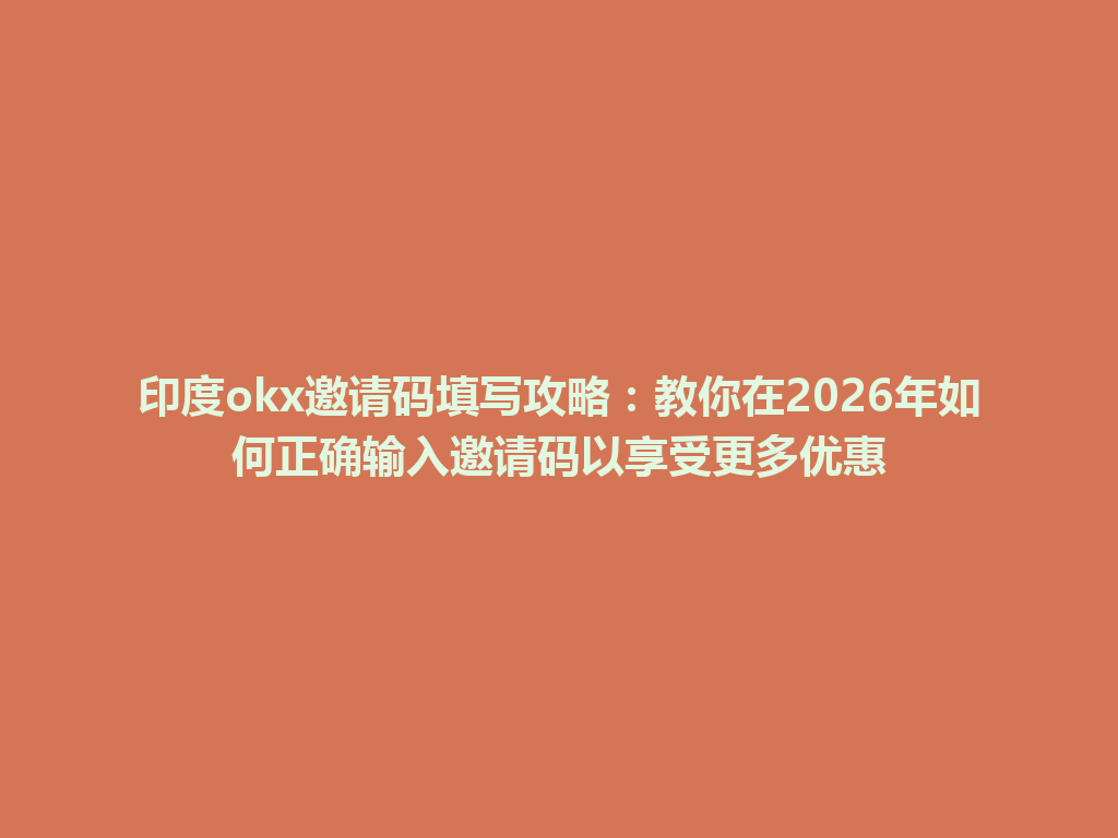 印度okx邀请码填写攻略:教你在2026年如何正确输入邀请码以享受更多优惠