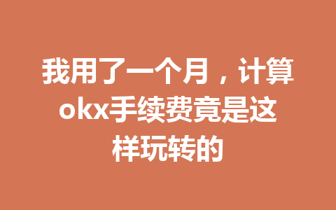 我用了一个月，计算okx手续费竟是这样玩转的