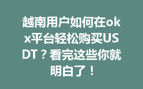 越南用户如何在okx平台轻松购买USDT？看完这些你就明白了！