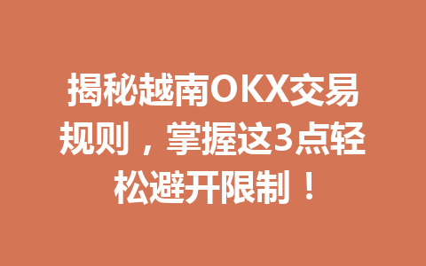 揭秘越南OKX交易规则，掌握这3点轻松避开限制！