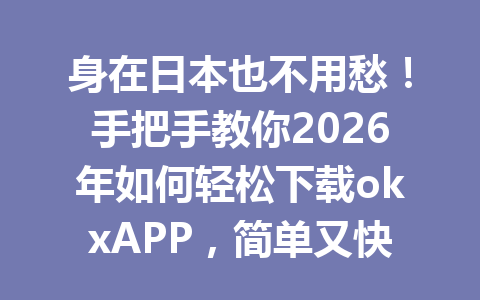 身在日本也不用愁!手把手教你2026年如何轻松下载okxAPP,简单又快捷!