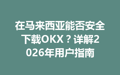 在马来西亚能否安全下载OKX?详解2026年用户指南