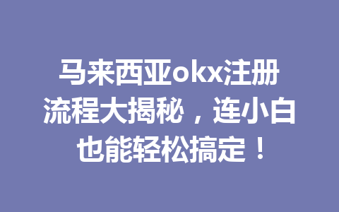 马来西亚okx注册流程大揭秘，连小白也能轻松搞定！