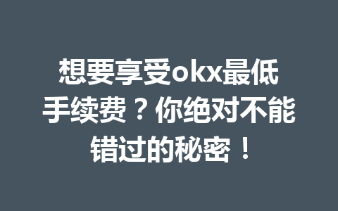 想要享受okx最低手续费?你绝对不能错过的秘密!