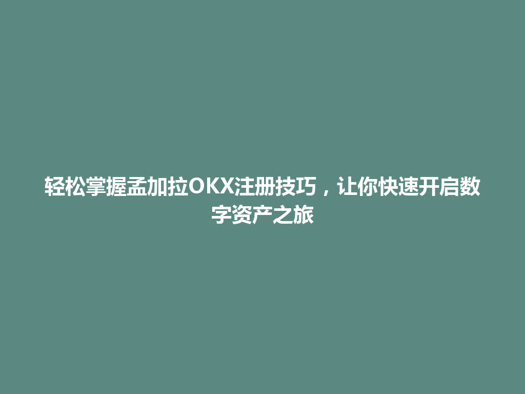 轻松掌握孟加拉OKX注册技巧,让你快速开启数字资产之旅
