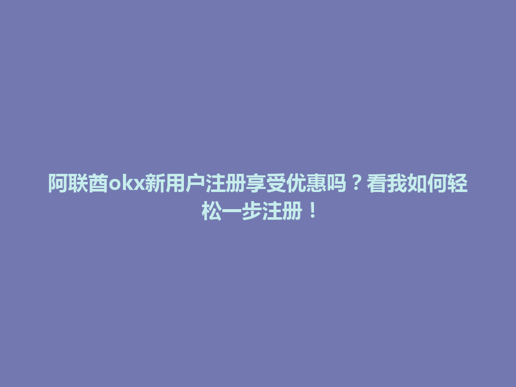 阿联酋okx新用户注册享受优惠吗？看我如何轻松一步注册！