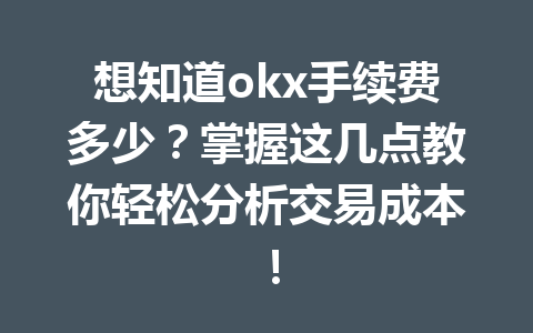 想知道okx手续费多少？掌握这几点教你轻松分析交易成本！