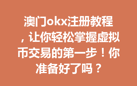 澳门okx注册教程,让你轻松掌握虚拟币交易的第一步!你准备好了吗?