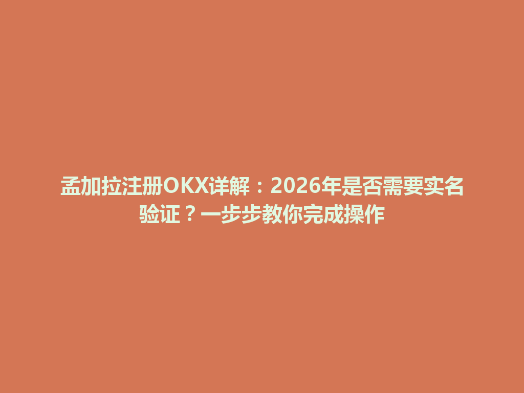 孟加拉注册OKX详解：2026年是否需要实名验证？一步步教你完成操作