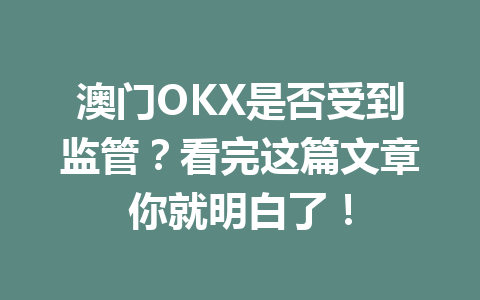 澳门OKX是否受到监管？看完这篇文章你就明白了！