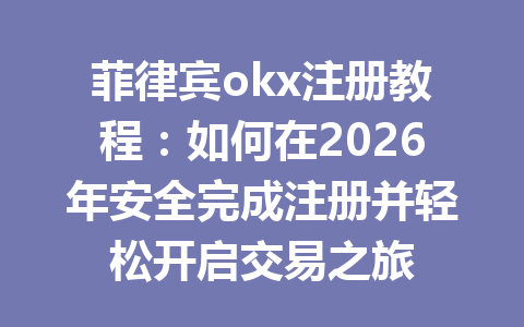 菲律宾okx注册教程:如何在2026年安全完成注册并轻松开启交易之旅