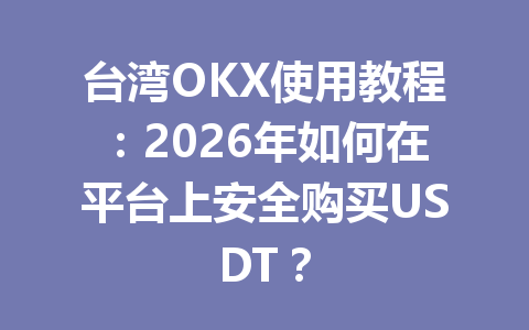 台湾OKX使用教程:2026年如何在平台上安全购买USDT?