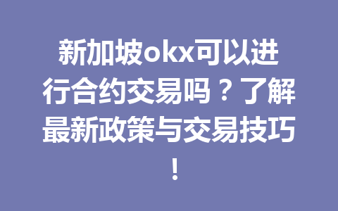 新加坡okx可以进行合约交易吗？了解最新政策与交易技巧！