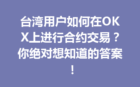 台湾用户如何在OKX上进行合约交易？你绝对想知道的答案！