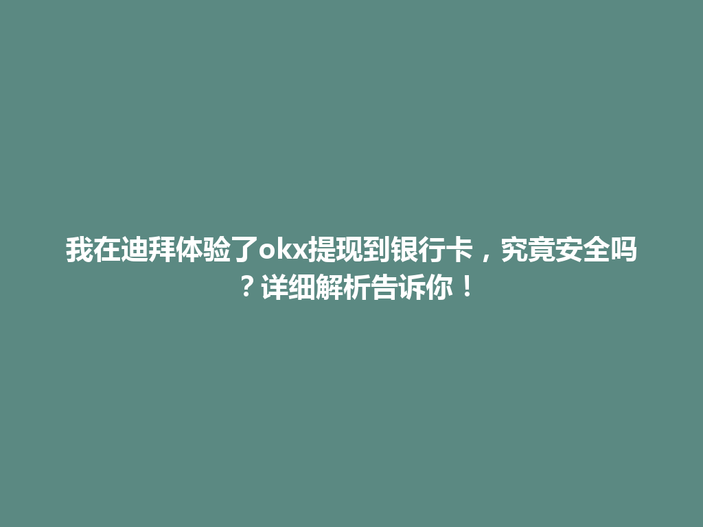 我在迪拜体验了okx提现到银行卡，究竟安全吗？详细解析告诉你！