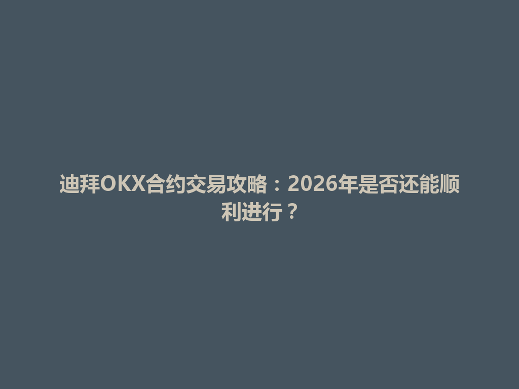 迪拜OKX合约交易攻略：2026年是否还能顺利进行？