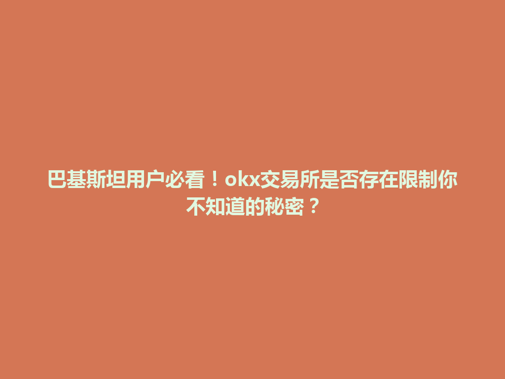 巴基斯坦用户必看!okx交易所是否存在限制你不知道的秘密?