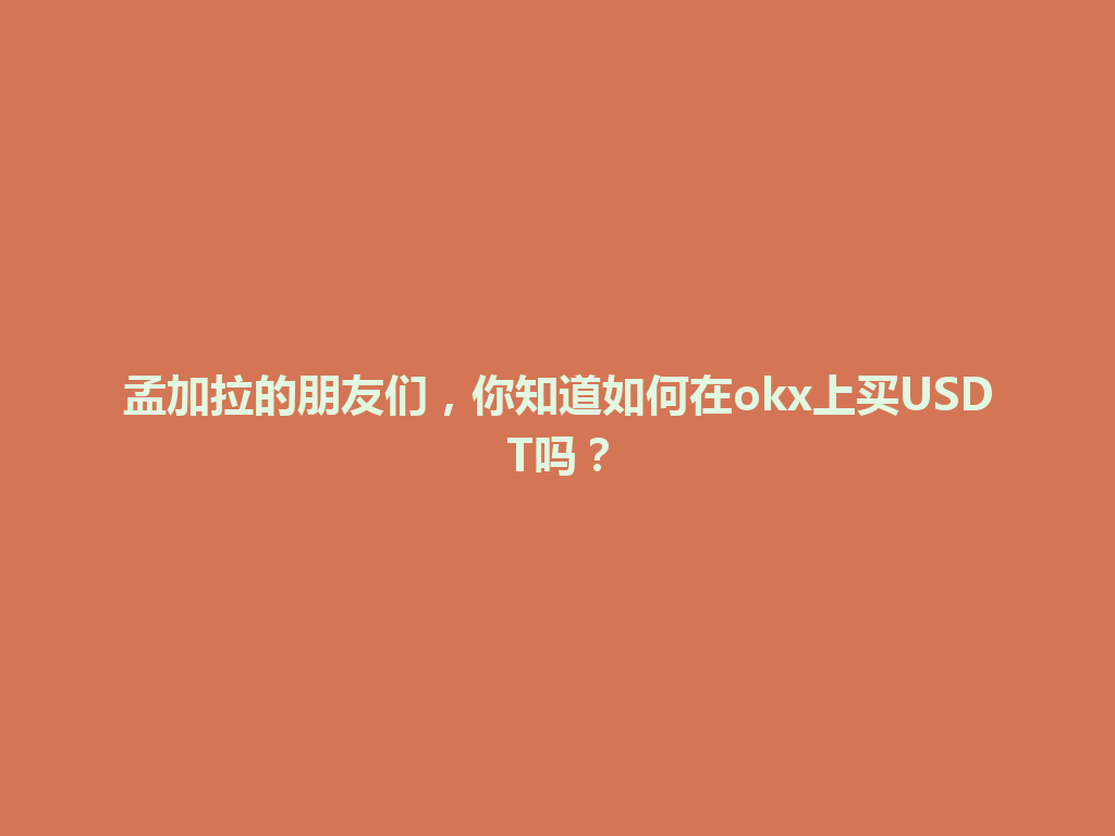 孟加拉的朋友们，你知道如何在okx上买USDT吗？