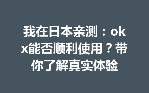 我在日本亲测:okx能否顺利使用?带你了解真实体验