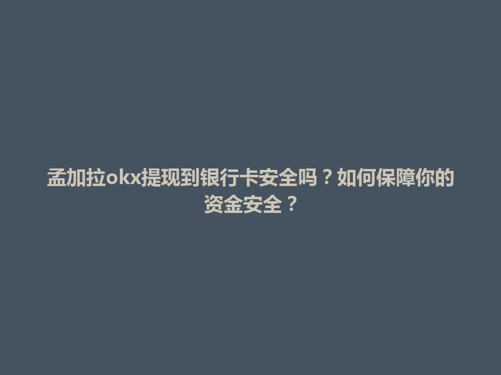 孟加拉okx提现到银行卡安全吗？如何保障你的资金安全？