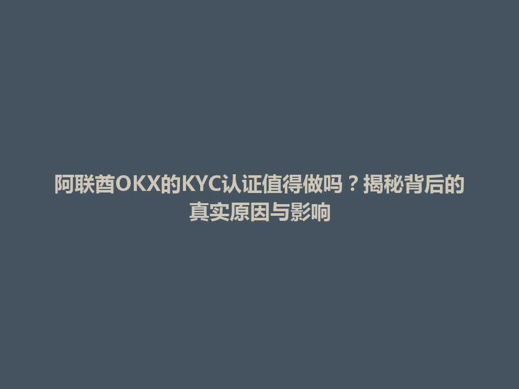 阿联酋OKX的KYC认证值得做吗？揭秘背后的真实原因与影响
