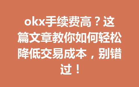 okx手续费高?这篇文章教你如何轻松降低交易成本,别错过!