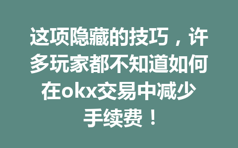 这项隐藏的技巧,许多玩家都不知道如何在okx交易中减少手续费!