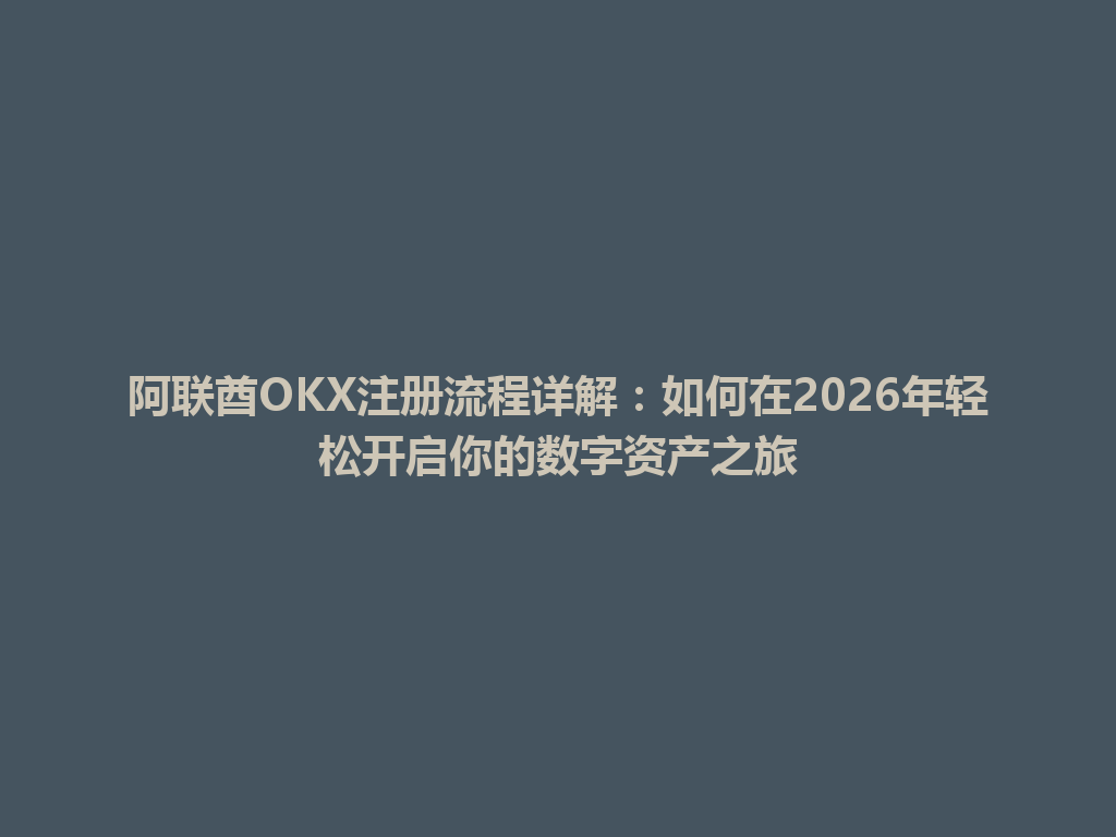 阿联酋OKX注册流程详解:如何在2026年轻松开启你的数字资产之旅