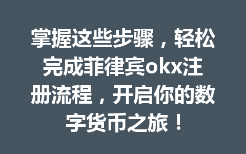 掌握这些步骤，轻松完成菲律宾okx注册流程，开启你的数字货币之旅！