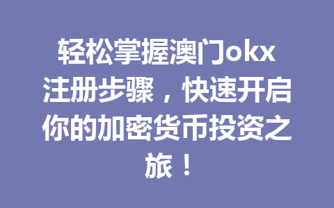 轻松掌握澳门okx注册步骤，快速开启你的加密货币投资之旅！