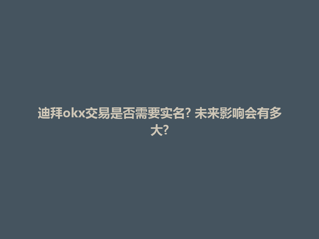 迪拜okx交易是否需要实名? 未来影响会有多大?