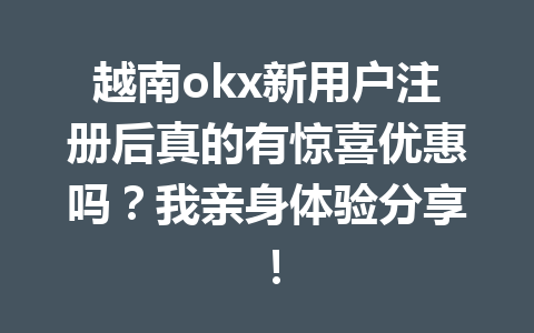 越南okx新用户注册后真的有惊喜优惠吗?我亲身体验分享!