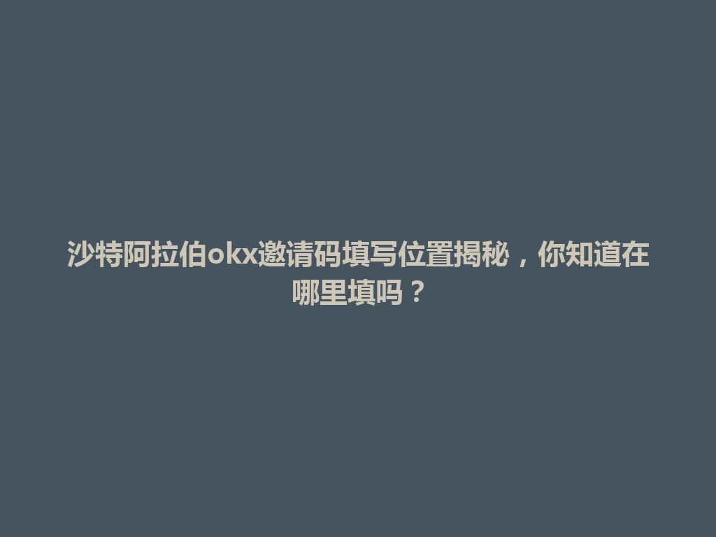 沙特阿拉伯okx邀请码填写位置揭秘,你知道在哪里填吗?