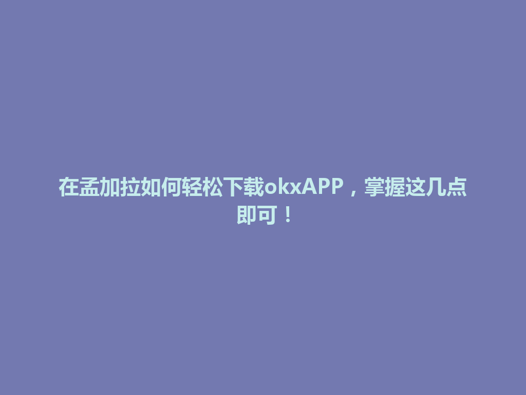 在孟加拉如何轻松下载okxAPP，掌握这几点即可！