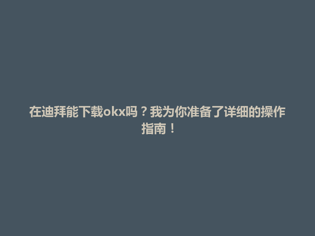 在迪拜能下载okx吗?我为你准备了详细的操作指南!