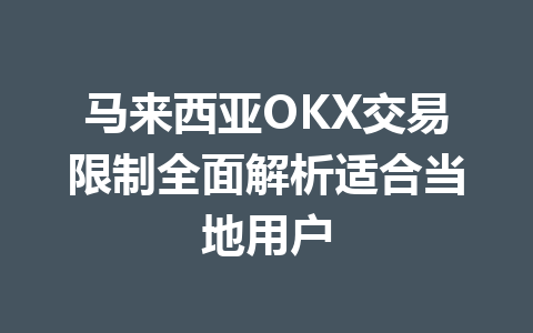 马来西亚OKX交易限制全面解析适合当地用户