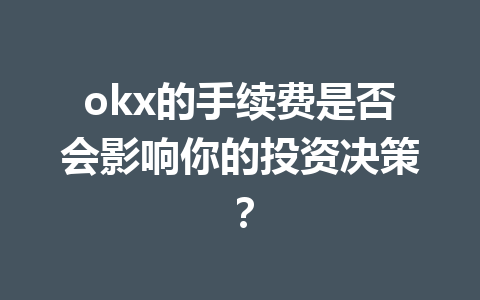 okx的手续费是否会影响你的投资决策？